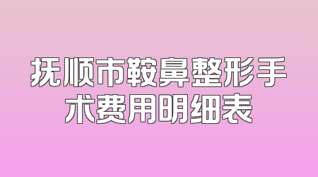 抚顺市鞍鼻整形手术费用明细表
