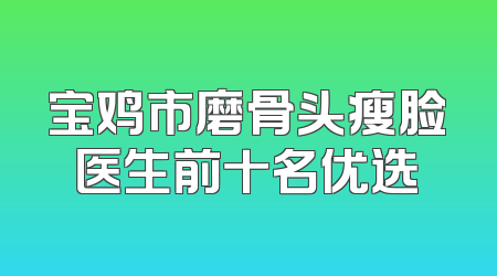 宝鸡市磨骨头瘦脸医生前十名优选
