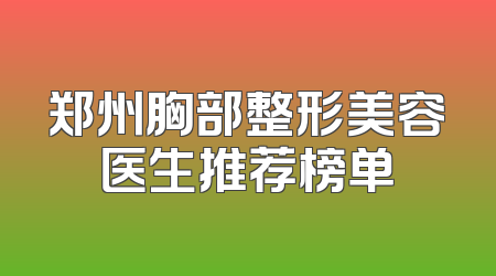 郑州胸部整形美容医生推荐榜单