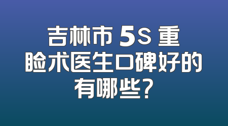 吉林市 5s 重睑术医生口碑好的有哪些？