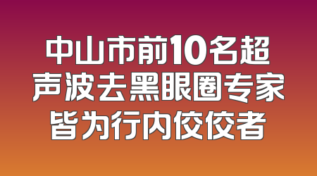 中山市前10名超声波去黑眼圈专家皆为行内佼佼者