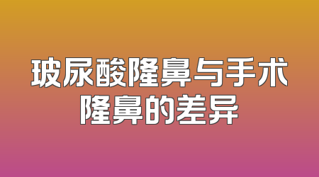 玻尿酸隆鼻与手术隆鼻的差异