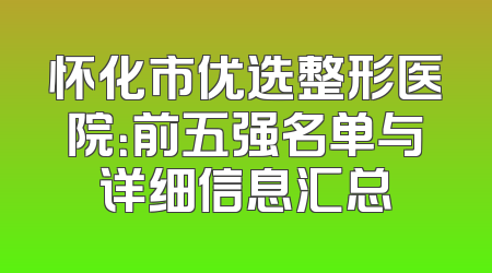 怀化市优选整形医院：前五强名单与详细信息汇总