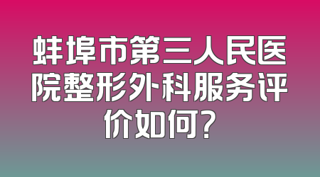 蚌埠市第三人民医院整形外科服务评价如何？