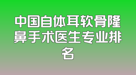 中国自体耳软骨隆鼻手术医生专业排名