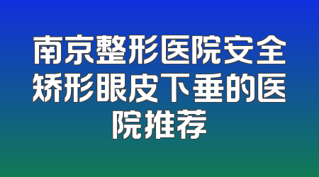南京整形医院安全矫形眼皮下垂的医院推荐