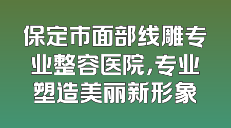 保定市面部线雕专业整容医院，专业塑造美丽新形象