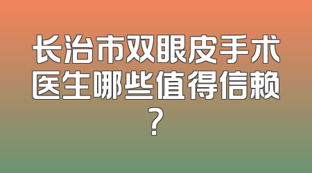 长治市双眼皮手术医生哪些值得信赖？