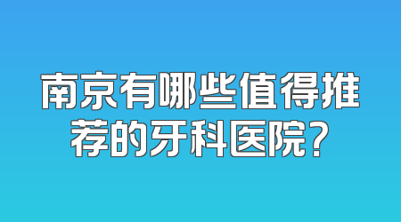 南京有哪些值得推荐的牙科医院？