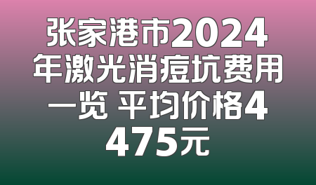 张家港市2024年激光消痘坑费用一览 平均价格4475元