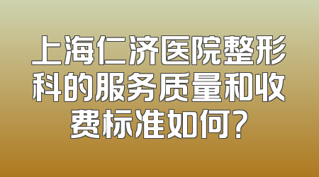 上海仁济医院整形科的服务质量和收费标准如何？