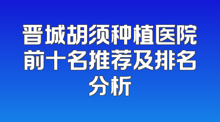 晋城胡须种植医院前十名推荐及排名分析