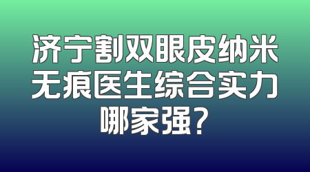 济宁割双眼皮纳米无痕医生综合实力哪家强？