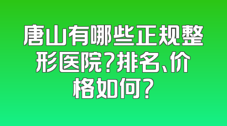 唐山有哪些正规整形医院？排名、价格如何？