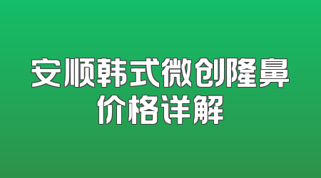 安顺韩式微创隆鼻价格详解