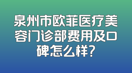 泉州市欧菲医疗美容门诊部费用及口碑怎么样？