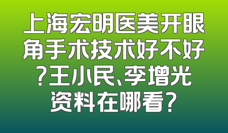 上海宏明医美开眼角手术技术好不好？王小民、李增光资料在哪看？
