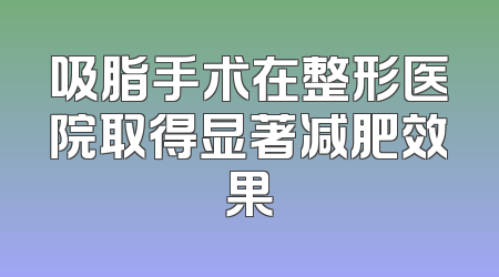 吸脂手术在整形医院取得显著减肥效果