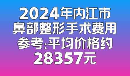 2024年内江市鼻部整形手术费用参考：平均价格约28357元