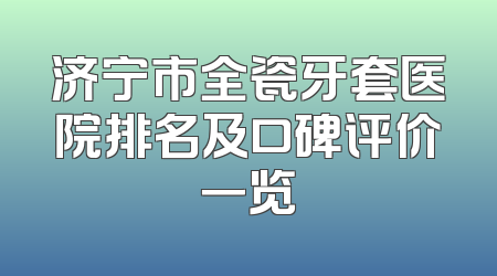 济宁市全瓷牙套医院排名及口碑评价一览