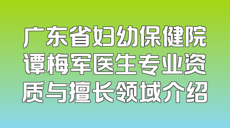 广东省妇幼保健院谭梅军医生专业资质与擅长领域介绍