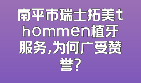 南平市瑞士拓美thommen植牙服务，为何广受赞誉？