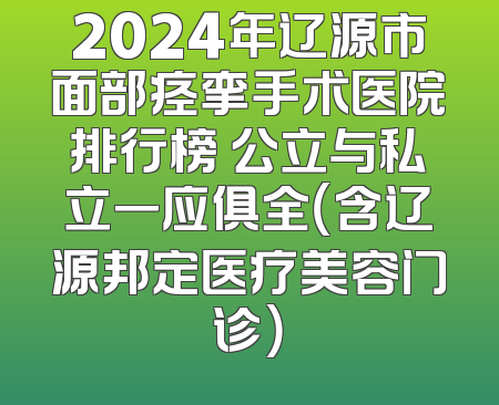 2024年辽源市面部痉挛手术医院排行榜 公立与私立一应俱全（含辽源邦定医疗美容门诊）