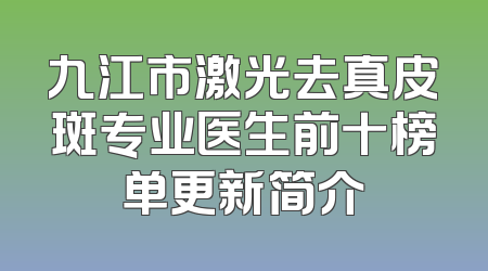 九江市激光去真皮斑专业医生前十榜单更新简介
