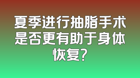 夏季进行抽脂手术是否更有助于身体恢复？