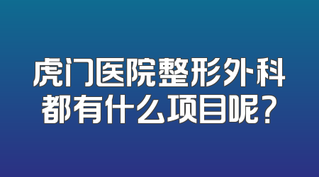 虎门医院整形外科都有什么项目呢？