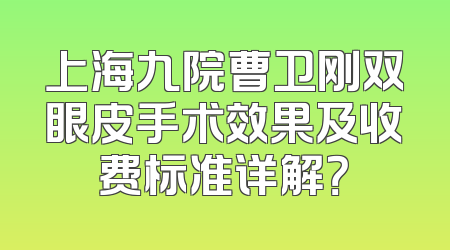 上海九院曹卫刚双眼皮手术效果及收费标准详解？