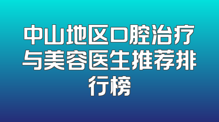 中山地区口腔治疗与美容医生推荐排行榜