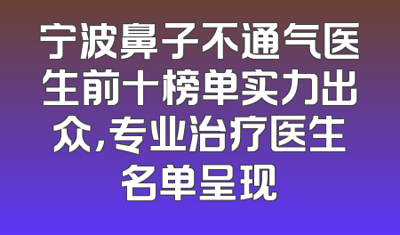 宁波鼻子不通气医生前十榜单实力出众，专业治疗医生名单呈现
