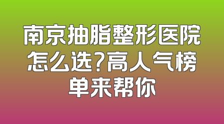 南京抽脂整形医院怎么选？高人气榜单来帮你