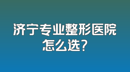 济宁专业整形医院怎么选？
