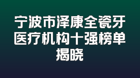 宁波市泽康全瓷牙医疗机构十强榜单揭晓