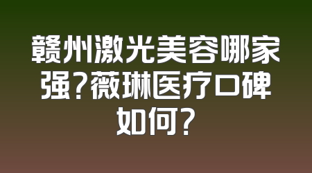 赣州激光美容哪家强？薇琳医疗口碑如何？