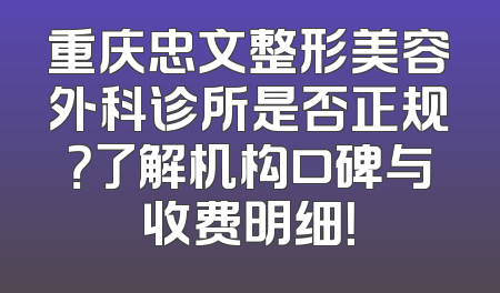重庆忠文整形美容外科诊所是否正规？了解机构口碑与收费明细！