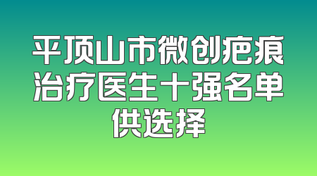 平顶山市微创疤痕治疗医生十强名单供选择