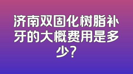 济南双固化树脂补牙的大概费用是多少？