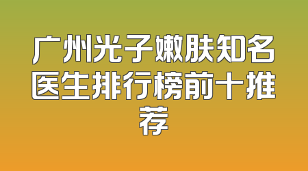 广州光子嫩肤知名医生排行榜前十推荐