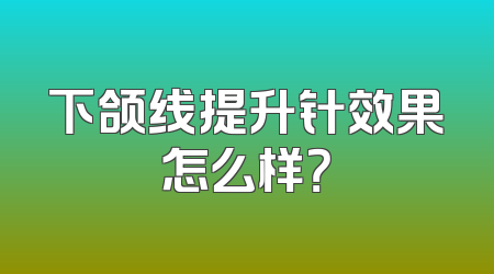 下颌线提升针效果怎么样？