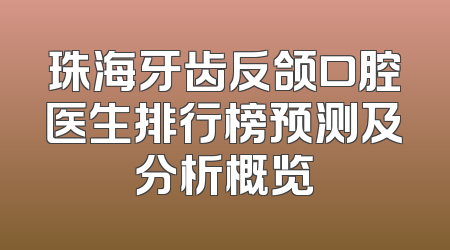 珠海牙齿反颌口腔医生排行榜预测及分析概览