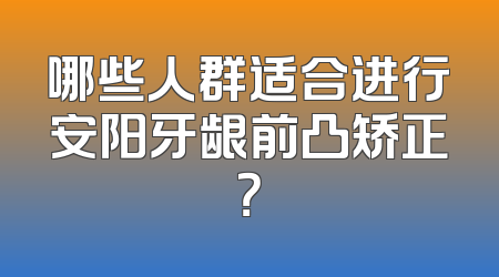 哪些人群适合进行安阳牙龈前凸矫正？
