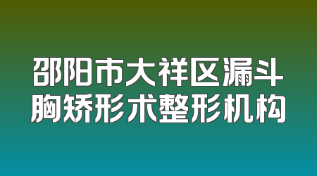 邵阳市大祥区漏斗胸矫形术整形机构