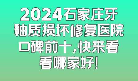 2024石家庄牙釉质损坏修复医院口碑前十，快来看看哪家好！