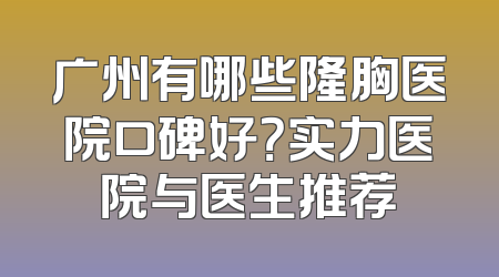 广州有哪些隆胸医院口碑好？实力医院与医生推荐