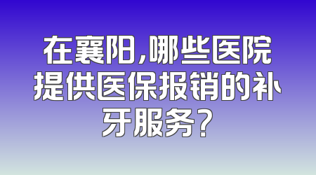 在襄阳，哪些医院提供医保报销的补牙服务？