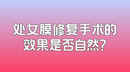 处女膜修复手术的效果是否自然？