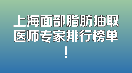 上海面部脂肪抽取医师专家排行榜单！